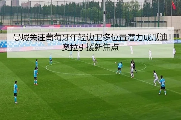 曼城关注葡萄牙年轻边卫多位置潜力成瓜迪奥拉引援新焦点 | Jiangnan